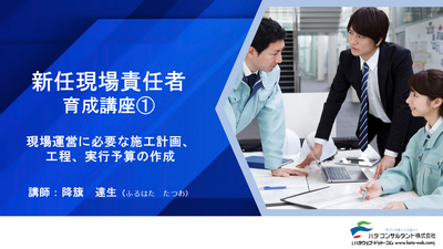 【e-ラーニング】<br>新任現場責任者育成講座①<br>現場運営に必要な施工計画、<br>工程、実行予算の作成